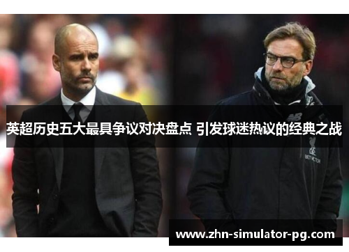 英超历史五大最具争议对决盘点 引发球迷热议的经典之战 英超历史五大最具争议对决盘点 引发球迷热议的经典之战