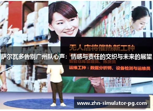 萨尔瓦多告别广州队心声:情感与责任的交织与未来的展望 萨尔瓦多告别广州队心声:情感与责任的交织与未来的展望