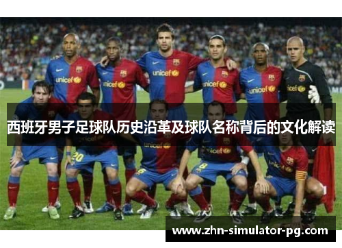 西班牙男子足球队历史沿革及球队名称背后的文化解读 西班牙男子足球队历史沿革及球队名称背后的文化解读