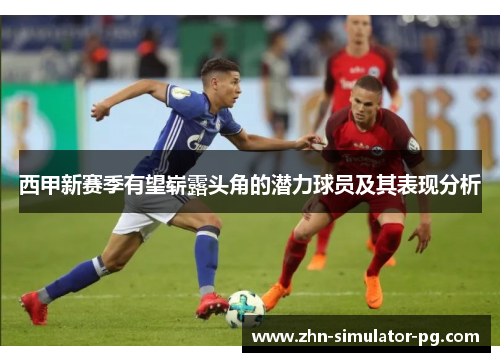 西甲新赛季有望崭露头角的潜力球员及其表现分析