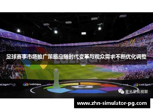 足球赛事市场推广策略应随时代变革与观众需求不断优化调整 足球赛事市场推广策略应随时代变革与观众需求不断优化调整