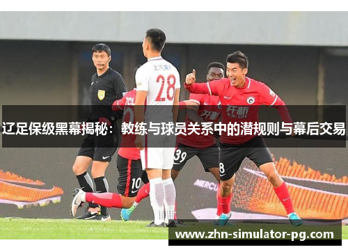 辽足保级黑幕揭秘：教练与球员关系中的潜规则与幕后交易