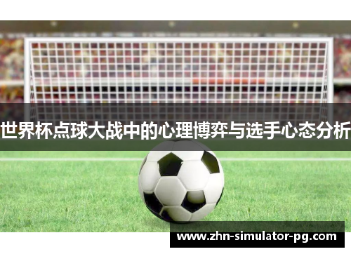 世界杯点球大战中的心理博弈与选手心态分析 世界杯点球大战中的心理博弈与选手心态分析