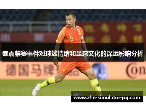 魏震禁赛事件对球迷情绪和足球文化的深远影响分析