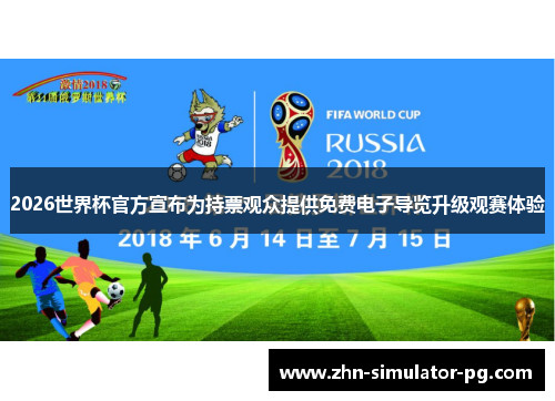 2026世界杯官方宣布为持票观众提供免费电子导览升级观赛体验