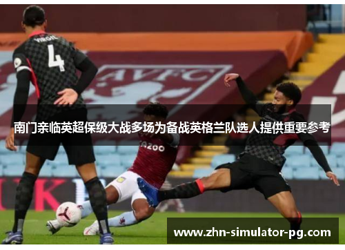 南门亲临英超保级大战多场为备战英格兰队选人提供重要参考