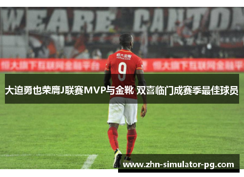 大迫勇也荣膺J联赛MVP与金靴 双喜临门成赛季最佳球员