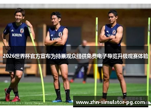 2026世界杯官方宣布为持票观众提供免费电子导览升级观赛体验 2026世界杯官方宣布为持票观众提供免费电子导览升级观赛体验