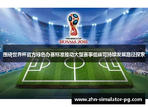 围绕世界杯官方绿色办赛标准推动大型赛事低碳可持续发展路径探索 围绕世界杯官方绿色办赛标准推动大型赛事低碳可持续发展路径探索