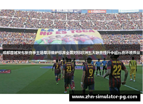 成都蓉城发布新赛季主场草坪维护标准全面对标欧洲五大联赛提升中超比赛环境质量 成都蓉城发布新赛季主场草坪维护标准全面对标欧洲五大联赛提升中超比赛环境质量