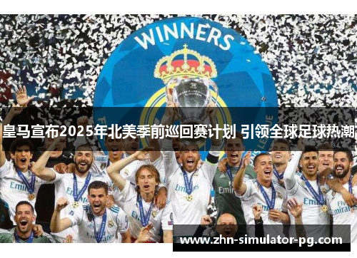 皇马宣布2025年北美季前巡回赛计划 引领全球足球热潮 皇马宣布2025年北美季前巡回赛计划 引领全球足球热潮