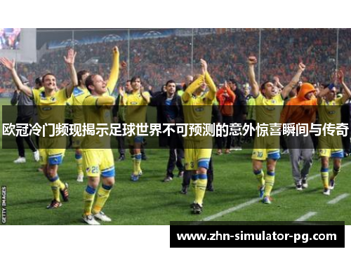 欧冠冷门频现揭示足球世界不可预测的意外惊喜瞬间与传奇