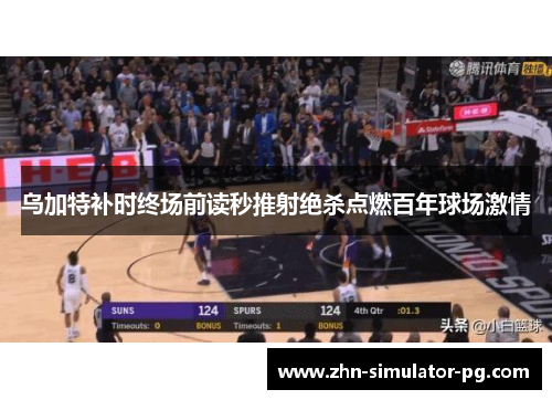 乌加特补时终场前读秒推射绝杀点燃百年球场激情