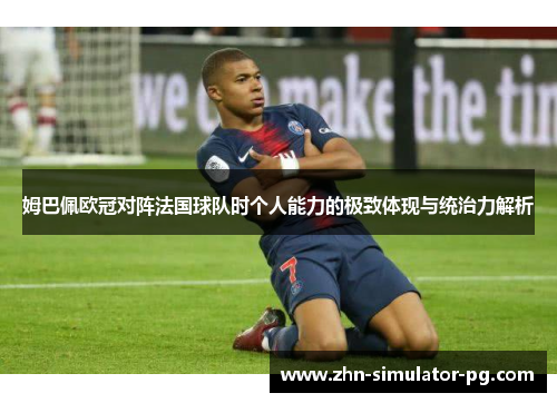 姆巴佩欧冠对阵法国球队时个人能力的极致体现与统治力解析 姆巴佩欧冠对阵法国球队时个人能力的极致体现与统治力解析