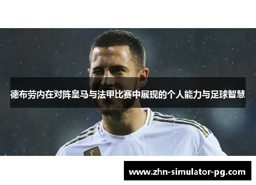 德布劳内在对阵皇马与法甲比赛中展现的个人能力与足球智慧 德布劳内在对阵皇马与法甲比赛中展现的个人能力与足球智慧