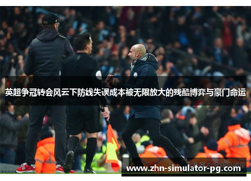 英超争冠转会风云下防线失误成本被无限放大的残酷博弈与豪门命运